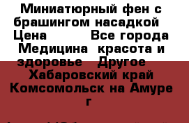 Миниатюрный фен с брашингом насадкой › Цена ­ 210 - Все города Медицина, красота и здоровье » Другое   . Хабаровский край,Комсомольск-на-Амуре г.